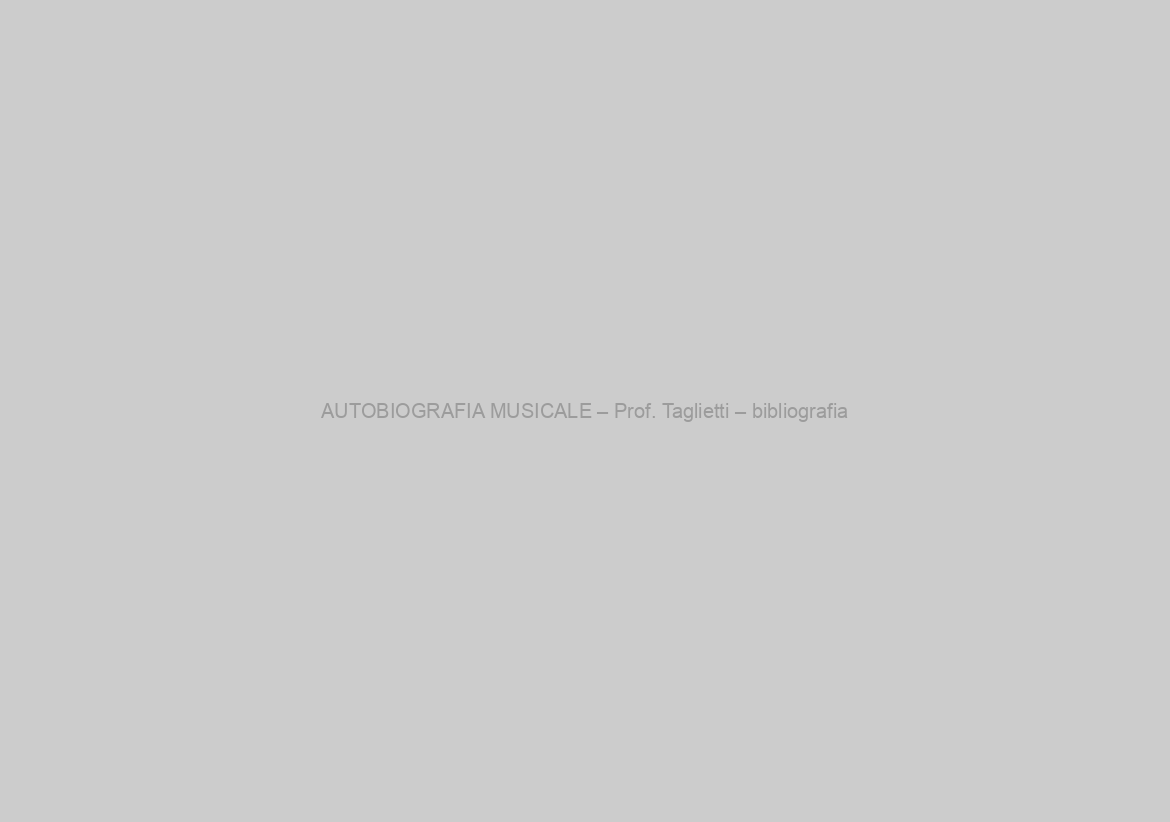 AUTOBIOGRAFIA MUSICALE – Prof. Taglietti – bibliografia